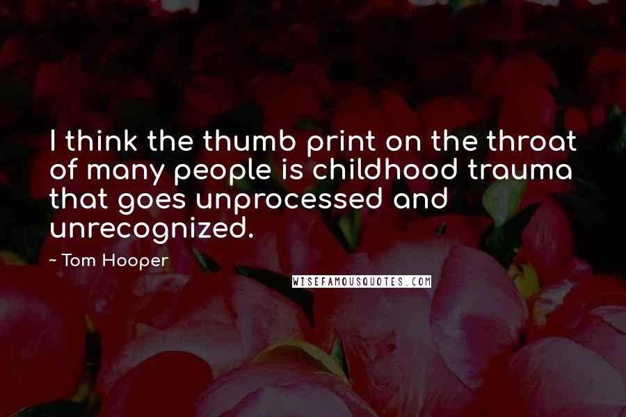 Tom Hooper Quotes: I think the thumb print on the throat of many people is childhood trauma that goes unprocessed and unrecognized.