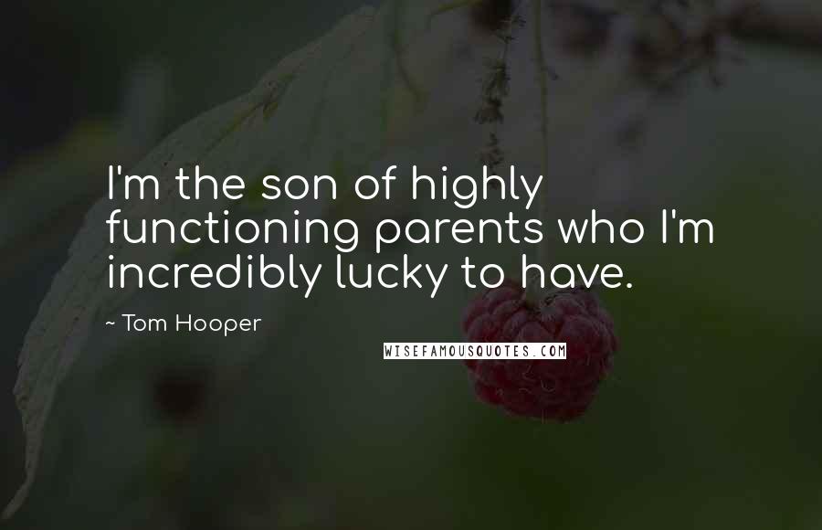 Tom Hooper Quotes: I'm the son of highly functioning parents who I'm incredibly lucky to have.