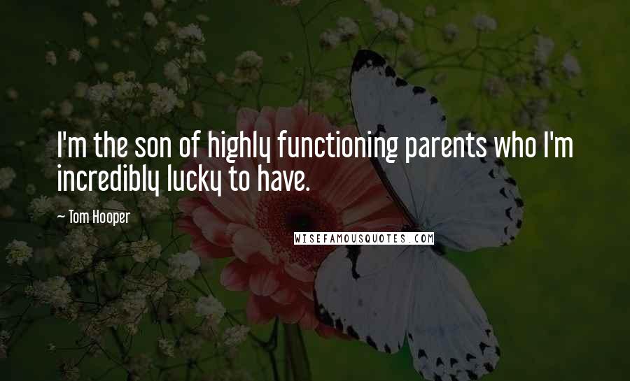 Tom Hooper Quotes: I'm the son of highly functioning parents who I'm incredibly lucky to have.