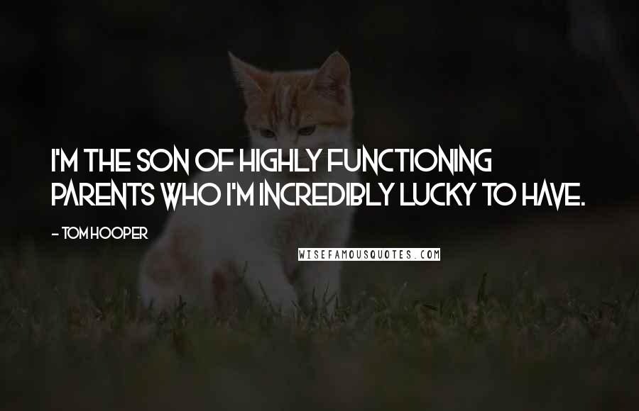 Tom Hooper Quotes: I'm the son of highly functioning parents who I'm incredibly lucky to have.