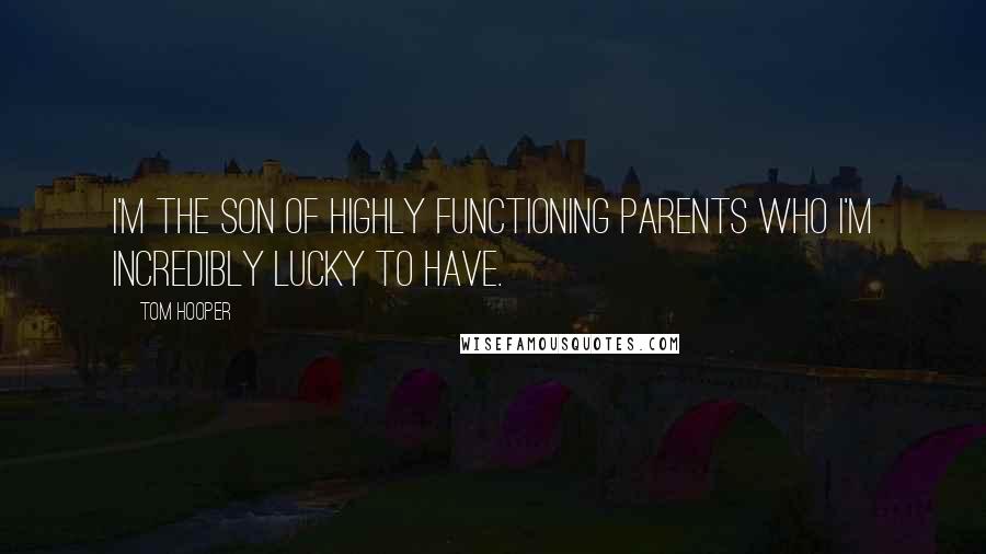 Tom Hooper Quotes: I'm the son of highly functioning parents who I'm incredibly lucky to have.