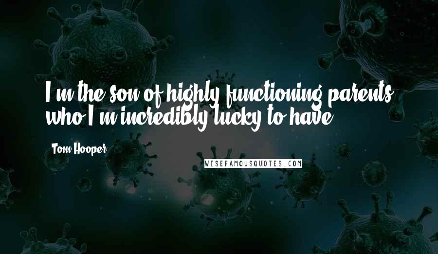 Tom Hooper Quotes: I'm the son of highly functioning parents who I'm incredibly lucky to have.