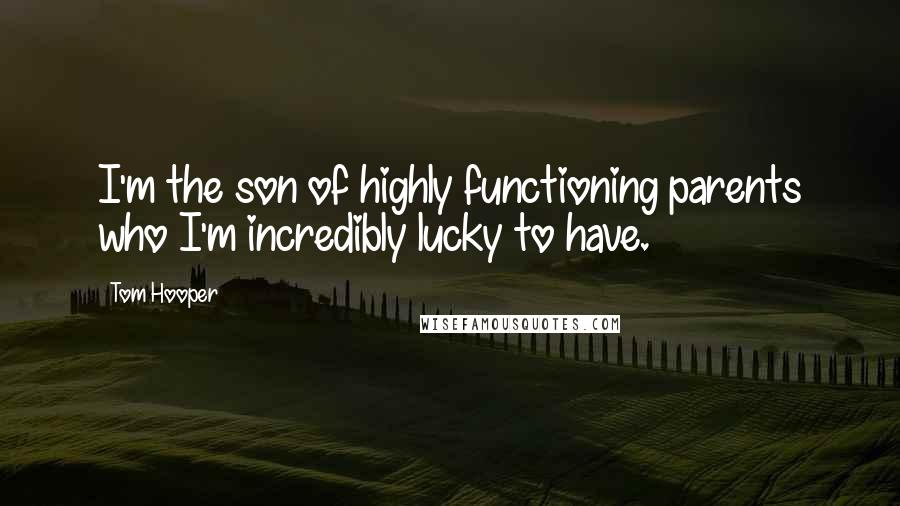 Tom Hooper Quotes: I'm the son of highly functioning parents who I'm incredibly lucky to have.