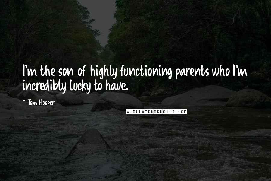 Tom Hooper Quotes: I'm the son of highly functioning parents who I'm incredibly lucky to have.