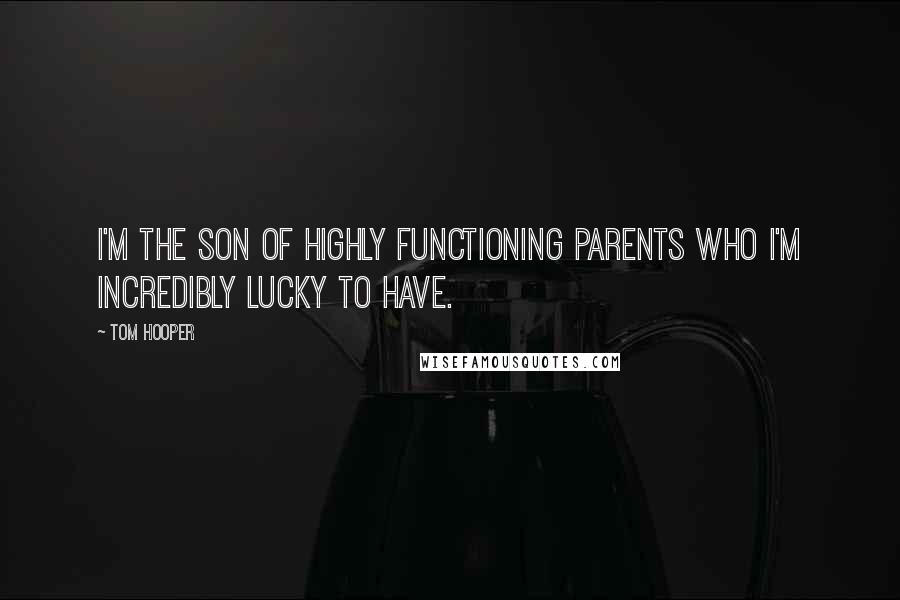 Tom Hooper Quotes: I'm the son of highly functioning parents who I'm incredibly lucky to have.