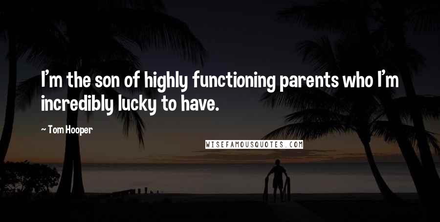Tom Hooper Quotes: I'm the son of highly functioning parents who I'm incredibly lucky to have.