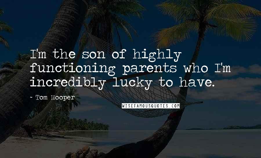 Tom Hooper Quotes: I'm the son of highly functioning parents who I'm incredibly lucky to have.