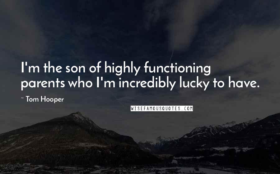 Tom Hooper Quotes: I'm the son of highly functioning parents who I'm incredibly lucky to have.