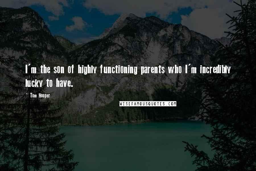 Tom Hooper Quotes: I'm the son of highly functioning parents who I'm incredibly lucky to have.