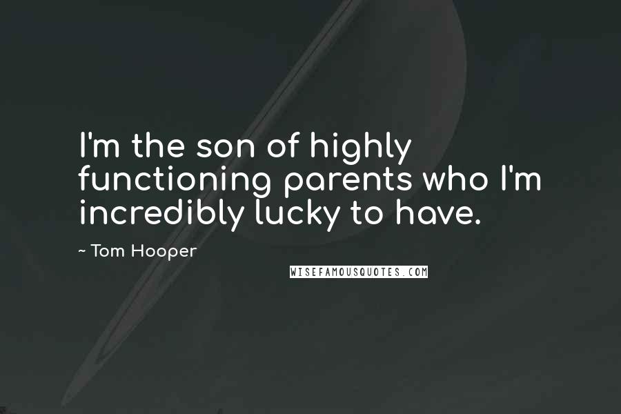 Tom Hooper Quotes: I'm the son of highly functioning parents who I'm incredibly lucky to have.