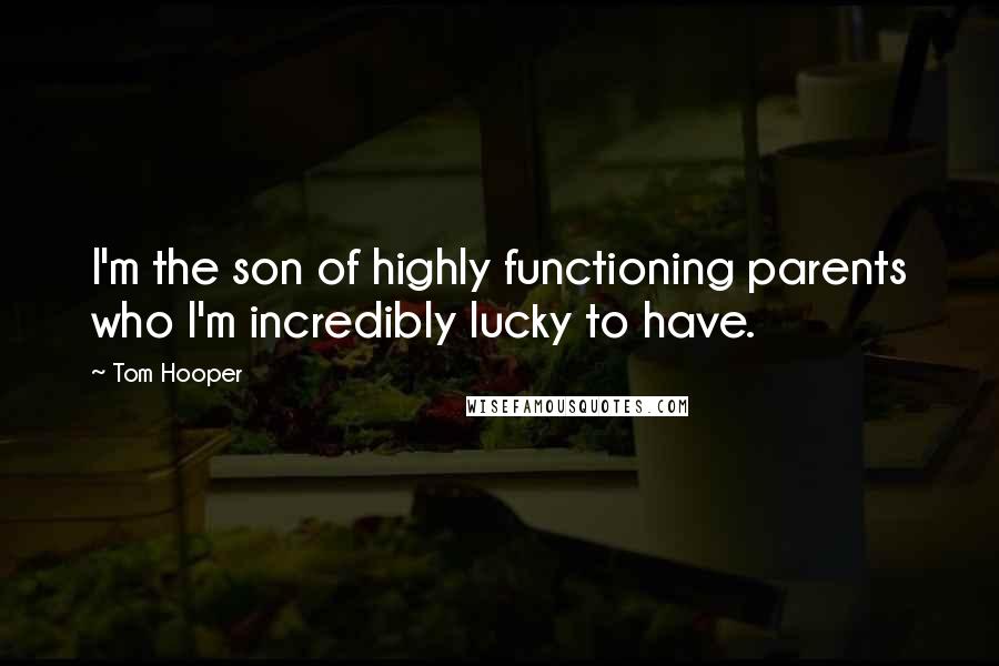 Tom Hooper Quotes: I'm the son of highly functioning parents who I'm incredibly lucky to have.