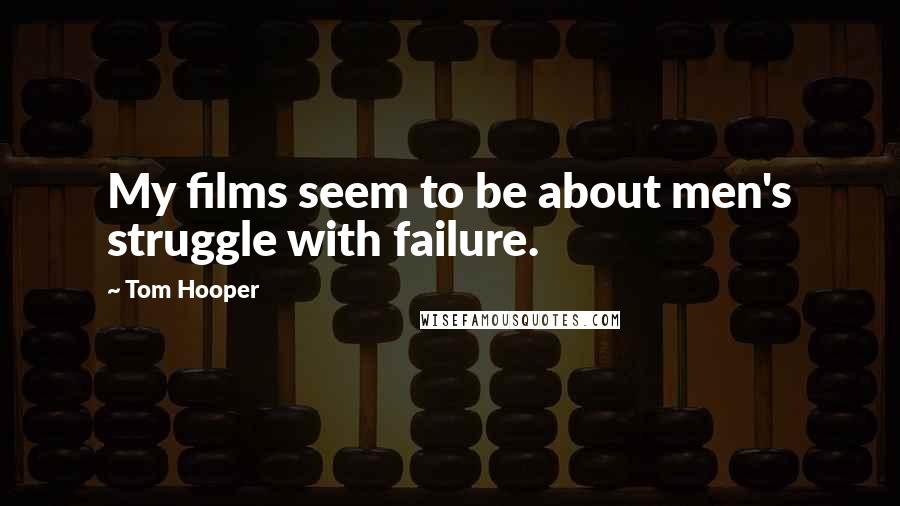 Tom Hooper Quotes: My films seem to be about men's struggle with failure.