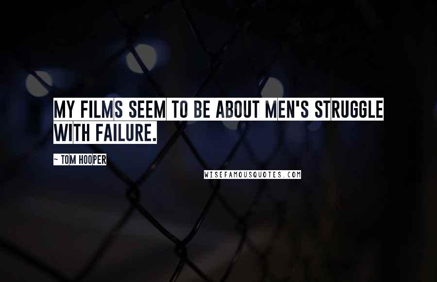 Tom Hooper Quotes: My films seem to be about men's struggle with failure.
