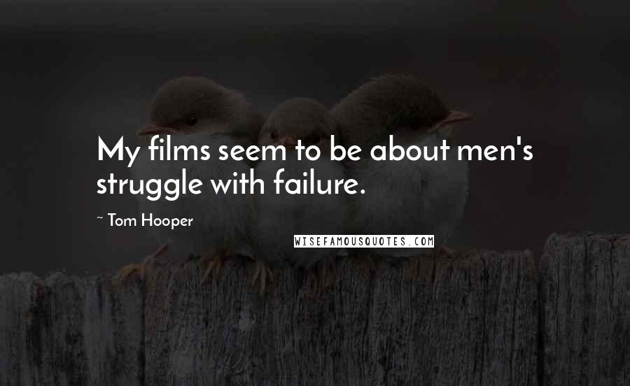 Tom Hooper Quotes: My films seem to be about men's struggle with failure.