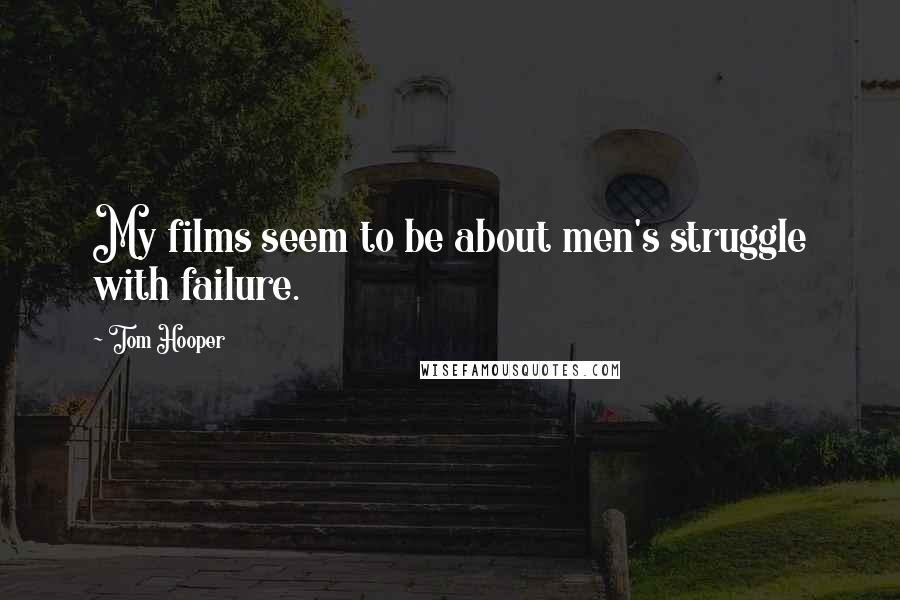Tom Hooper Quotes: My films seem to be about men's struggle with failure.
