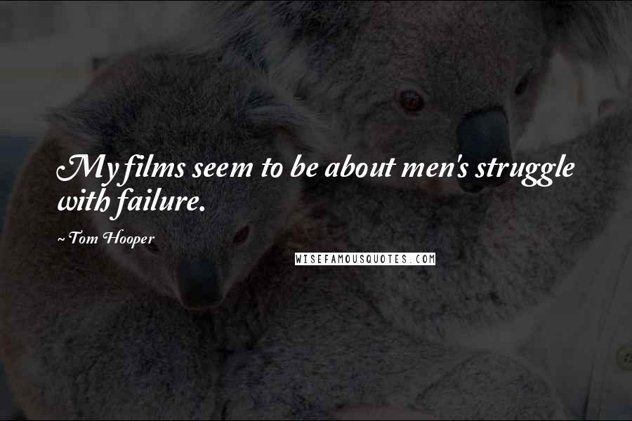 Tom Hooper Quotes: My films seem to be about men's struggle with failure.