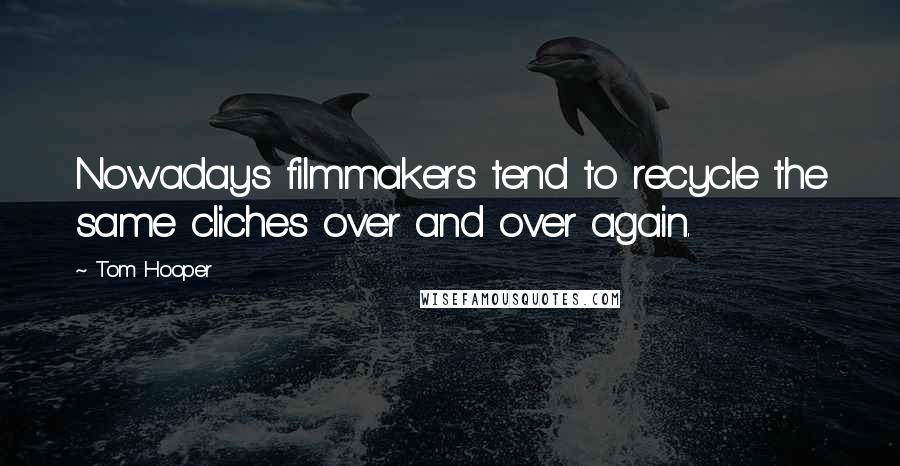 Tom Hooper Quotes: Nowadays filmmakers tend to recycle the same cliches over and over again.
