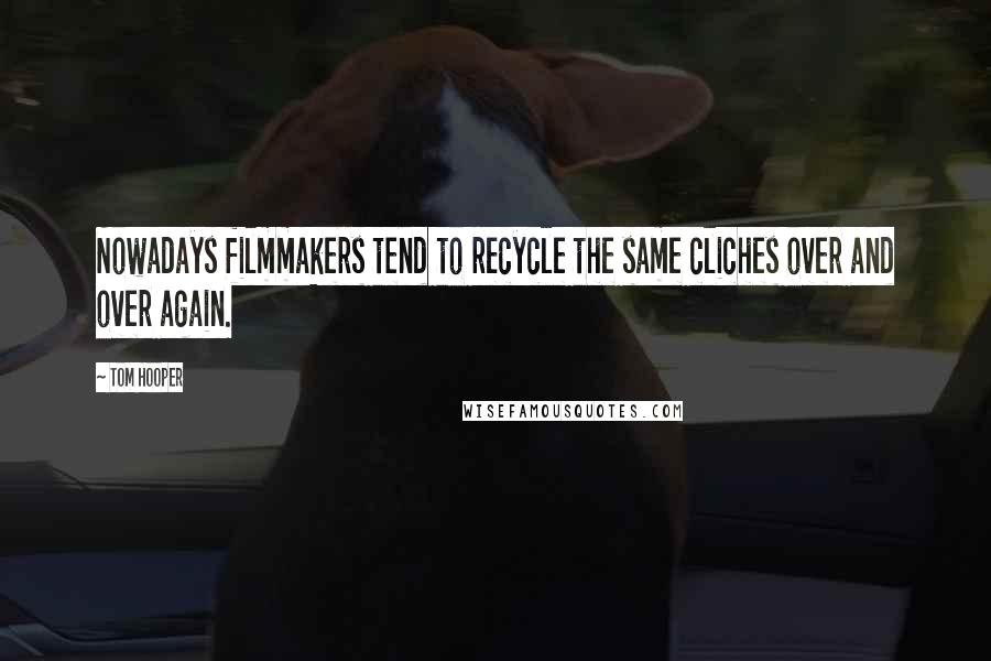 Tom Hooper Quotes: Nowadays filmmakers tend to recycle the same cliches over and over again.