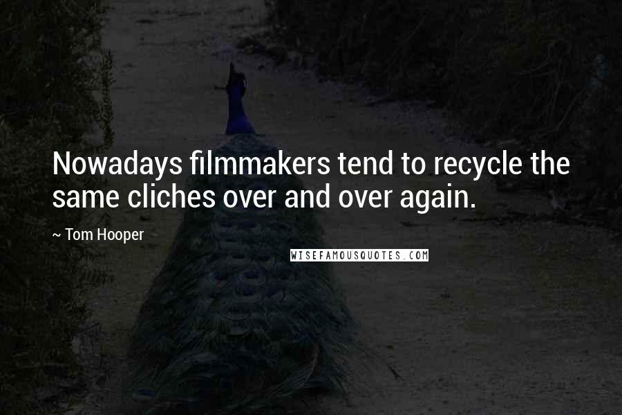 Tom Hooper Quotes: Nowadays filmmakers tend to recycle the same cliches over and over again.