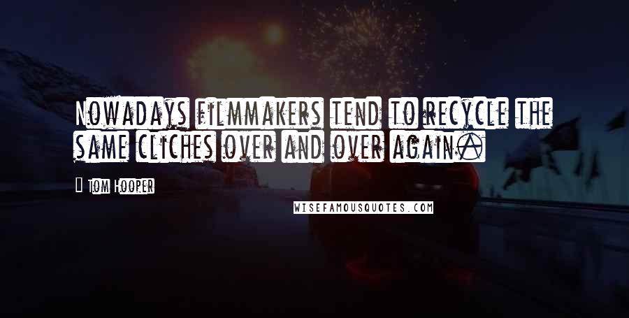 Tom Hooper Quotes: Nowadays filmmakers tend to recycle the same cliches over and over again.