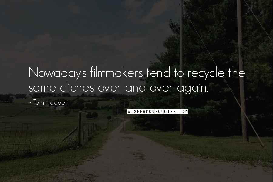 Tom Hooper Quotes: Nowadays filmmakers tend to recycle the same cliches over and over again.