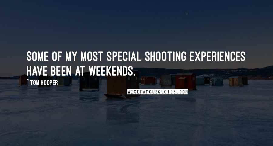 Tom Hooper Quotes: Some of my most special shooting experiences have been at weekends.
