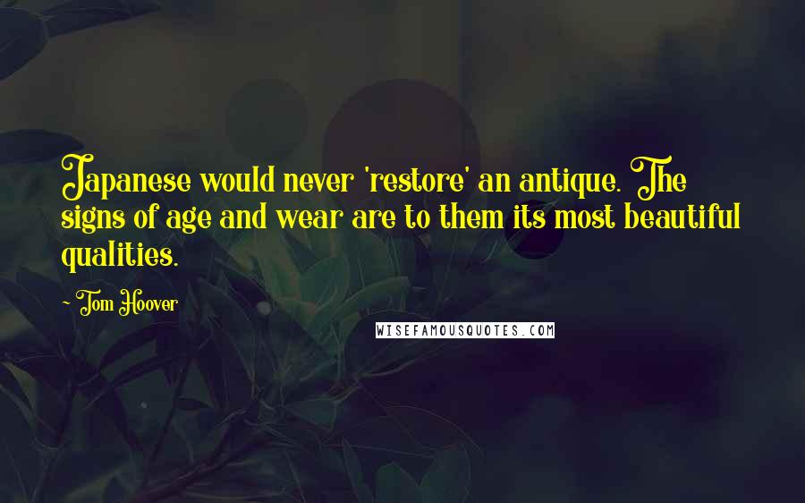 Tom Hoover Quotes: Japanese would never 'restore' an antique. The signs of age and wear are to them its most beautiful qualities.