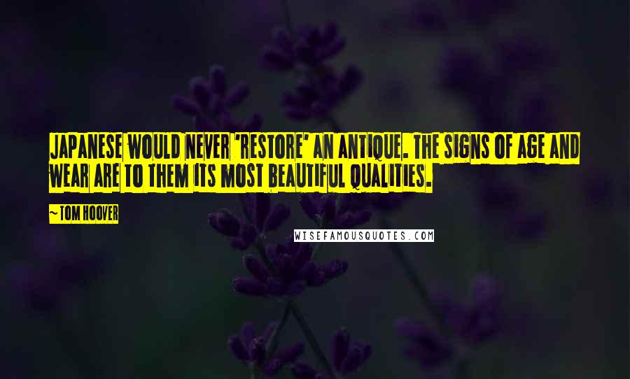 Tom Hoover Quotes: Japanese would never 'restore' an antique. The signs of age and wear are to them its most beautiful qualities.