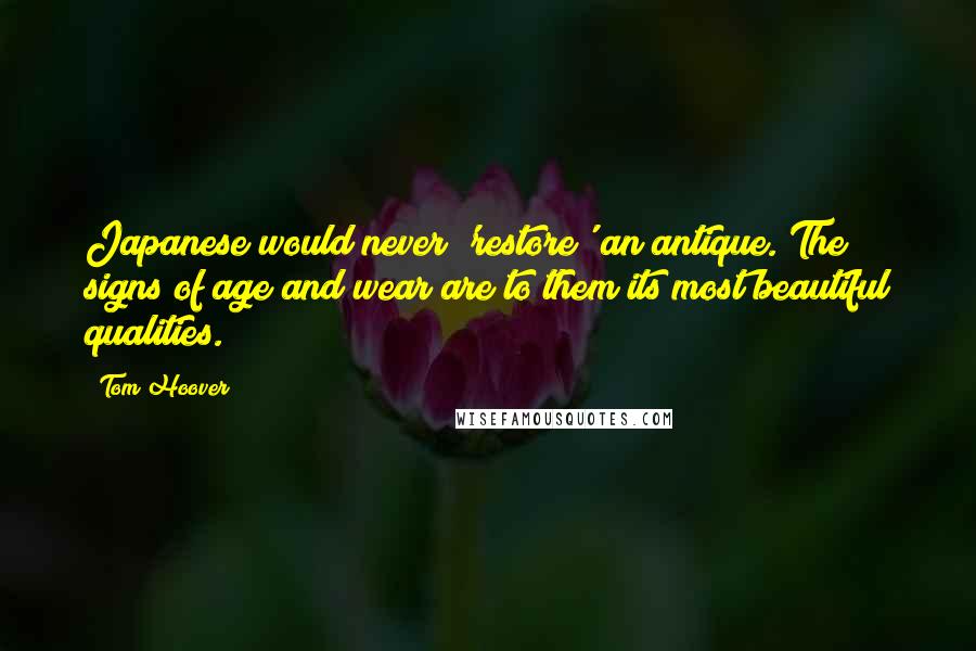 Tom Hoover Quotes: Japanese would never 'restore' an antique. The signs of age and wear are to them its most beautiful qualities.