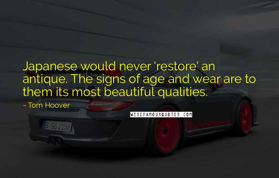 Tom Hoover Quotes: Japanese would never 'restore' an antique. The signs of age and wear are to them its most beautiful qualities.