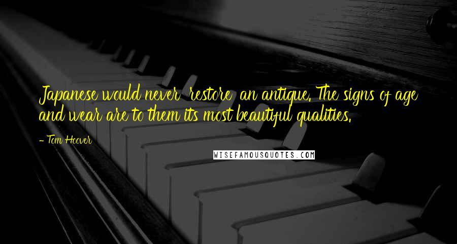 Tom Hoover Quotes: Japanese would never 'restore' an antique. The signs of age and wear are to them its most beautiful qualities.