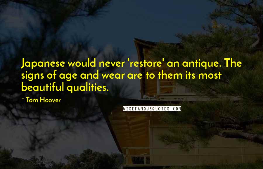 Tom Hoover Quotes: Japanese would never 'restore' an antique. The signs of age and wear are to them its most beautiful qualities.