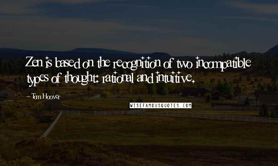 Tom Hoover Quotes: Zen is based on the recognition of two incompatible types of thought: rational and intuitive.