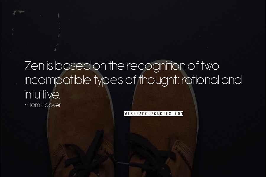 Tom Hoover Quotes: Zen is based on the recognition of two incompatible types of thought: rational and intuitive.