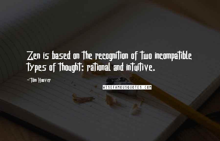 Tom Hoover Quotes: Zen is based on the recognition of two incompatible types of thought: rational and intuitive.