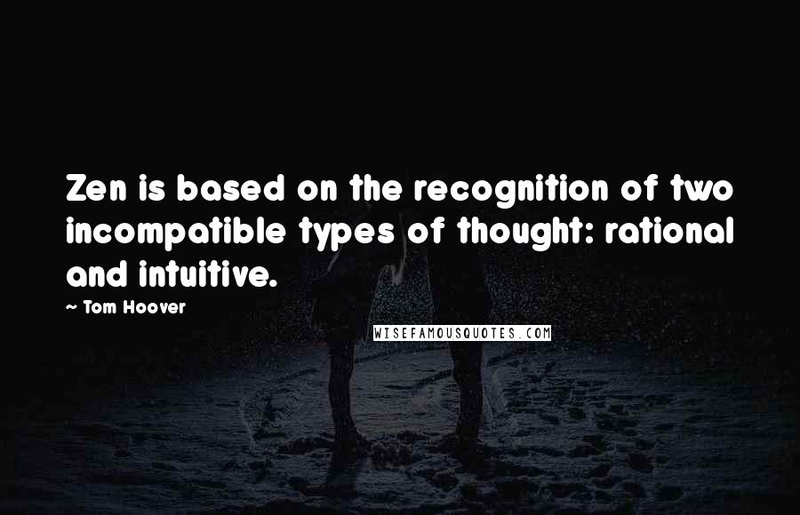 Tom Hoover Quotes: Zen is based on the recognition of two incompatible types of thought: rational and intuitive.