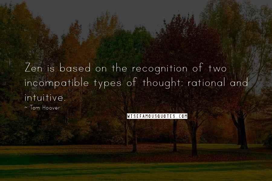 Tom Hoover Quotes: Zen is based on the recognition of two incompatible types of thought: rational and intuitive.