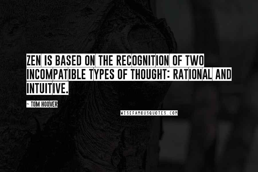 Tom Hoover Quotes: Zen is based on the recognition of two incompatible types of thought: rational and intuitive.