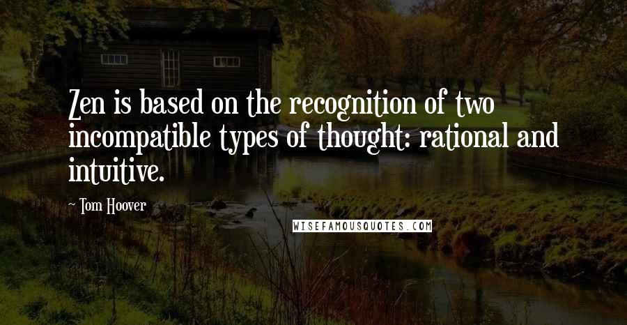 Tom Hoover Quotes: Zen is based on the recognition of two incompatible types of thought: rational and intuitive.