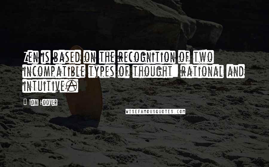 Tom Hoover Quotes: Zen is based on the recognition of two incompatible types of thought: rational and intuitive.