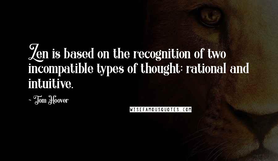 Tom Hoover Quotes: Zen is based on the recognition of two incompatible types of thought: rational and intuitive.