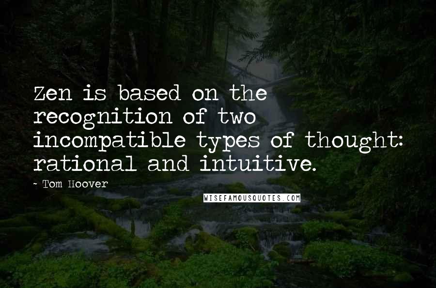 Tom Hoover Quotes: Zen is based on the recognition of two incompatible types of thought: rational and intuitive.