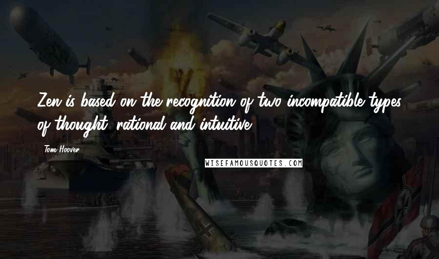 Tom Hoover Quotes: Zen is based on the recognition of two incompatible types of thought: rational and intuitive.