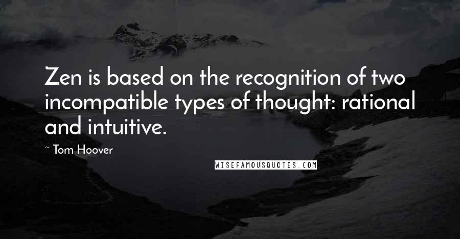 Tom Hoover Quotes: Zen is based on the recognition of two incompatible types of thought: rational and intuitive.