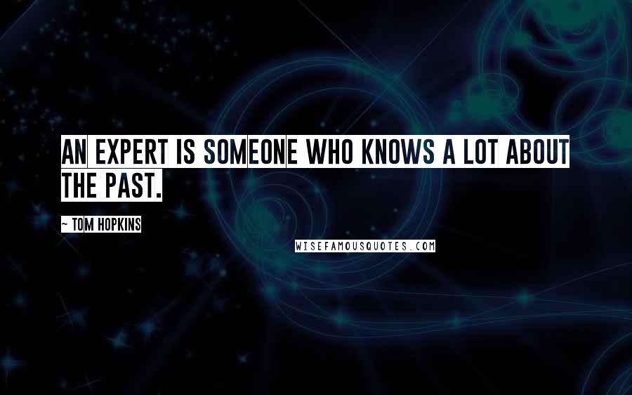 Tom Hopkins Quotes: An expert is someone who knows a lot about the past.