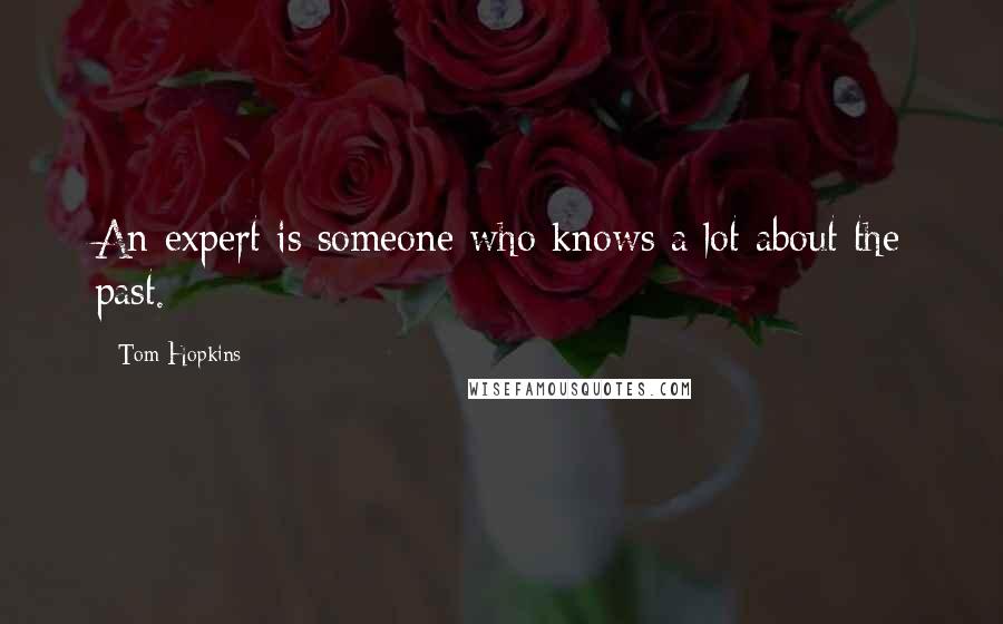 Tom Hopkins Quotes: An expert is someone who knows a lot about the past.