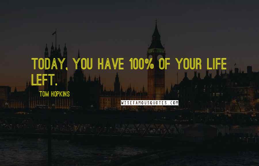 Tom Hopkins Quotes: Today, you have 100% of your life left.