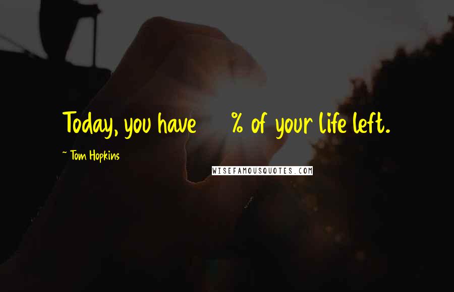 Tom Hopkins Quotes: Today, you have 100% of your life left.