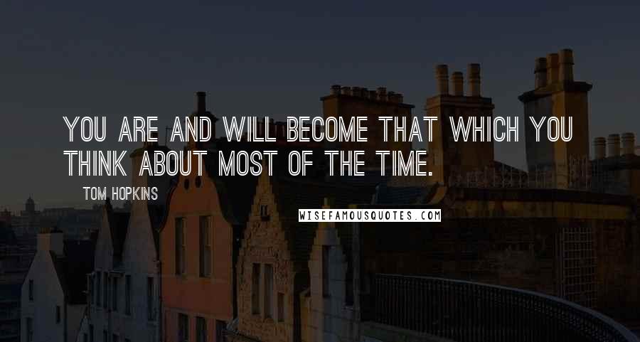 Tom Hopkins Quotes: You are and will become that which you think about most of the time.