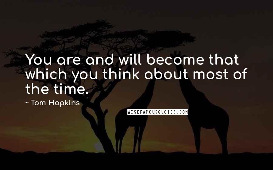 Tom Hopkins Quotes: You are and will become that which you think about most of the time.